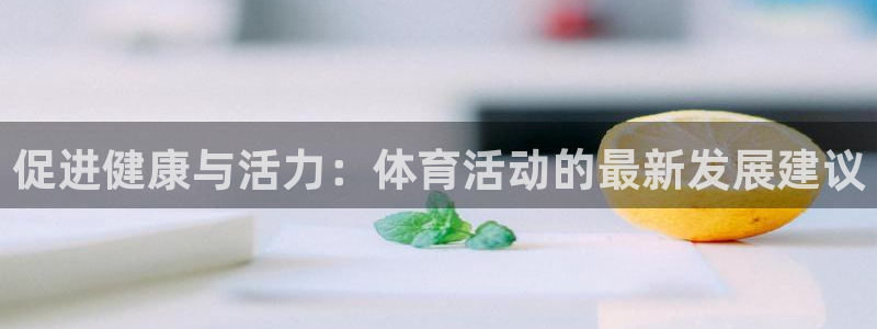 风速体育app下载：促进健康与活力：体育活动的最新发展建议